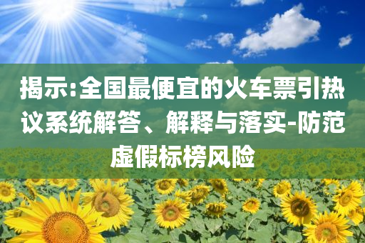 揭示:全國(guó)最便宜的火車票引熱議系統(tǒng)解答、解釋與落實(shí)-防范虛假標(biāo)榜風(fēng)險(xiǎn)