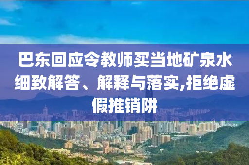 巴東回應(yīng)令教師買當(dāng)?shù)氐V泉水細(xì)致解答、解釋與落實(shí),拒絕虛假推銷阱