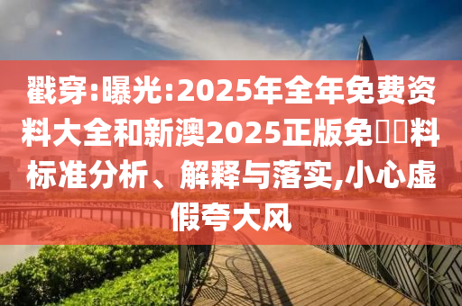 戳穿:曝光:2025年全年免費(fèi)資料大全和新澳2025正版免費(fèi)資料標(biāo)準(zhǔn)分析、解釋與落實(shí),小心虛假夸大風(fēng)