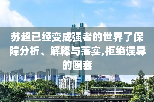 蘇超已經(jīng)變成強(qiáng)者的世界了保障分析、解釋與落實(shí),拒絕誤導(dǎo)的圈套