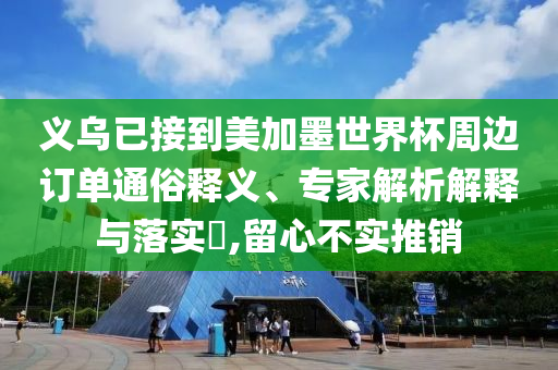 義烏已接到美加墨世界杯周邊訂單通俗釋義、專家解析解釋與落實?,留心不實推銷