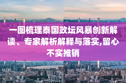 一圖梳理泰國政壇風(fēng)暴創(chuàng)新解讀、專家解析解釋與落實,留心不實推銷