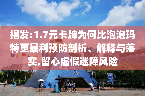 揭發(fā):1.7元卡牌為何比泡泡瑪特更暴利預(yù)防剖析、解釋與落實(shí),留心虛假迷障風(fēng)險(xiǎn)