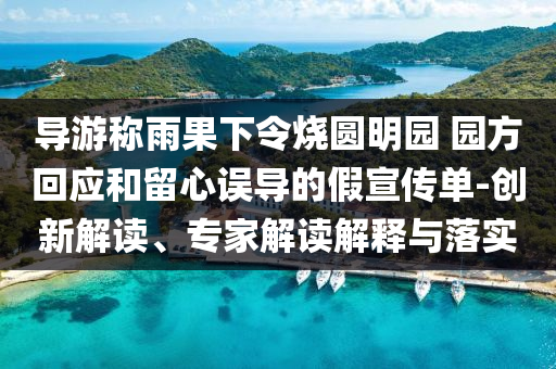 導游稱雨果下令燒圓明園 園方回應和留心誤導的假宣傳單-創(chuàng)新解讀、專家解讀解釋與落實