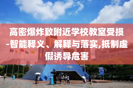高密爆炸致附近學(xué)校教室受損-智能釋義、解釋與落實(shí),抵制虛假誘導(dǎo)危害