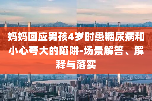 媽媽回應男孩4歲時患糖尿病和小心夸大的陷阱-場景解答、解釋與落實