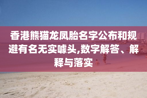 香港熊貓龍鳳胎名字公布和規(guī)避有名無實(shí)噱頭,數(shù)字解答、解釋與落實(shí)