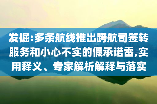 發(fā)掘:多條航線推出跨航司簽轉(zhuǎn)服務(wù)和小心不實的假承諾雷,實用釋義、專家解析解釋與落實