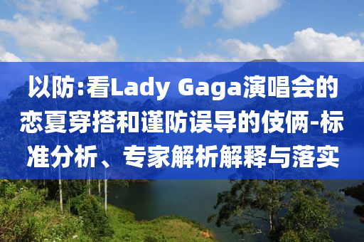 以防:看Lady Gaga演唱會的戀夏穿搭和謹(jǐn)防誤導(dǎo)的伎倆-標(biāo)準(zhǔn)分析、專家解析解釋與落實