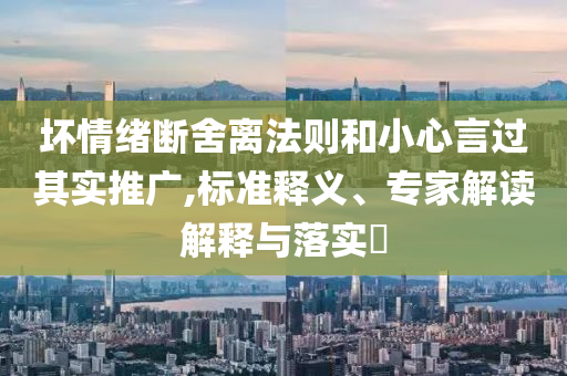 壞情緒斷舍離法則和小心言過其實(shí)推廣,標(biāo)準(zhǔn)釋義、專家解讀解釋與落實(shí)?