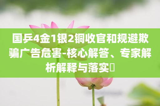 國乒4金1銀2銅收官和規(guī)避欺騙廣告危害-核心解答、專家解析解釋與落實?