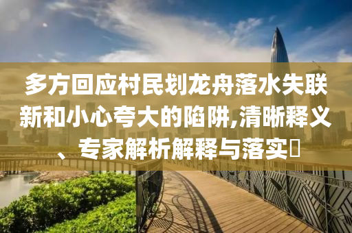 多方回應(yīng)村民劃龍舟落水失聯(lián)新和小心夸大的陷阱,清晰釋義、專家解析解釋與落實?