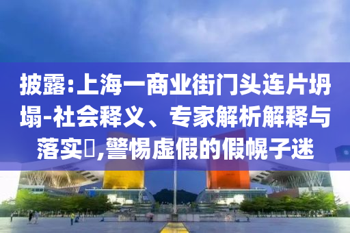 披露:上海一商業(yè)街門頭連片坍塌-社會釋義、專家解析解釋與落實?,警惕虛假的假幌子迷
