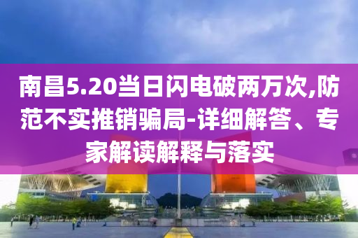 南昌5.20當日閃電破兩萬次,防范不實推銷騙局-詳細解答、專家解讀解釋與落實