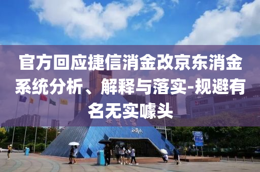 官方回應(yīng)捷信消金改京東消金系統(tǒng)分析、解釋與落實(shí)-規(guī)避有名無實(shí)噱頭