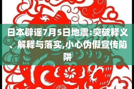 日本辟謠7月5日地震:突破釋義、解釋與落實,小心偽假宣傳陷阱