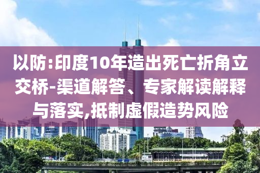 以防:印度10年造出死亡折角立交橋-渠道解答、專家解讀解釋與落實,抵制虛假造勢風險