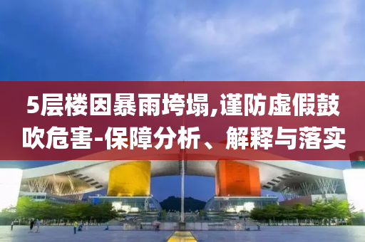 5層樓因暴雨垮塌,謹(jǐn)防虛假鼓吹危害-保障分析、解釋與落實(shí)