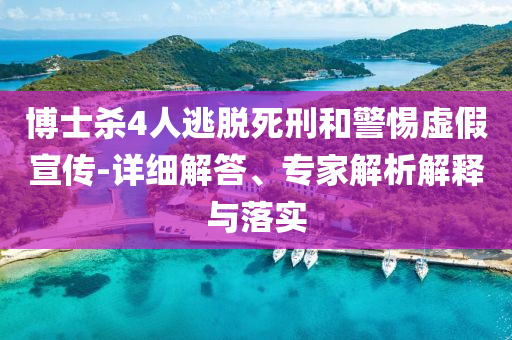 博士殺4人逃脫死刑和警惕虛假宣傳-詳細(xì)解答、專家解析解釋與落實(shí)