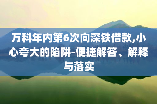 萬科年內(nèi)第6次向深鐵借款,小心夸大的陷阱-便捷解答、解釋與落實