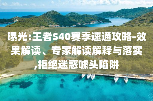 曝光:王者S40賽季速通攻略-效果解讀、專家解讀解釋與落實,拒絕迷惑噱頭陷阱