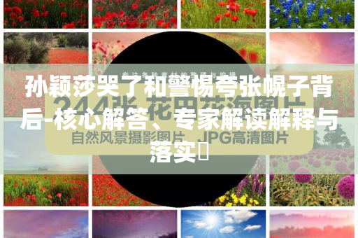 孫穎莎哭了和警惕夸張幌子背后-核心解答、專家解讀解釋與落實?
