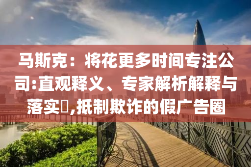馬斯克：將花更多時間專注公司:直觀釋義、專家解析解釋與落實?,抵制欺詐的假廣告圈