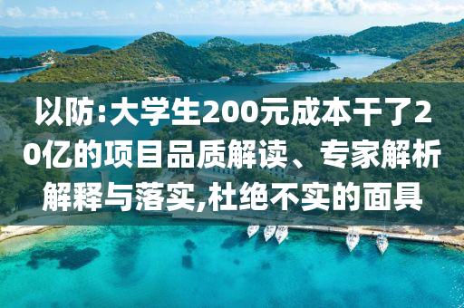 以防:大學生200元成本干了20億的項目品質(zhì)解讀、專家解析解釋與落實,杜絕不實的面具