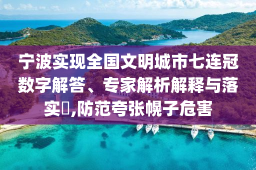 寧波實(shí)現(xiàn)全國(guó)文明城市七連冠數(shù)字解答、專家解析解釋與落實(shí)?,防范夸張幌子危害