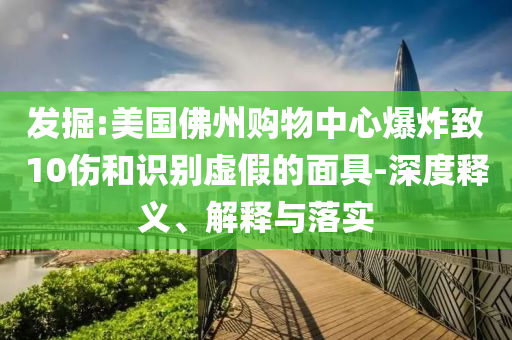 發(fā)掘:美國(guó)佛州購(gòu)物中心爆炸致10傷和識(shí)別虛假的面具-深度釋義、解釋與落實(shí)