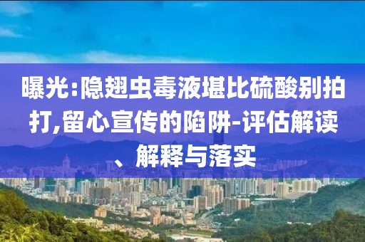 曝光:隱翅蟲毒液堪比硫酸別拍打,留心宣傳的陷阱-評估解讀、解釋與落實(shí)