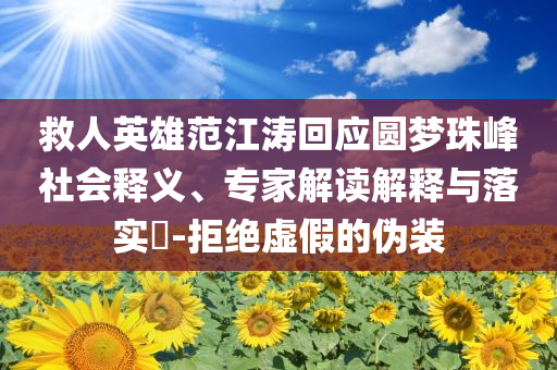 救人英雄范江濤回應圓夢珠峰社會釋義、專家解讀解釋與落實?-拒絕虛假的偽裝