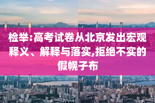 檢舉:高考試卷從北京發(fā)出宏觀釋義、解釋與落實,拒絕不實的假幌子布