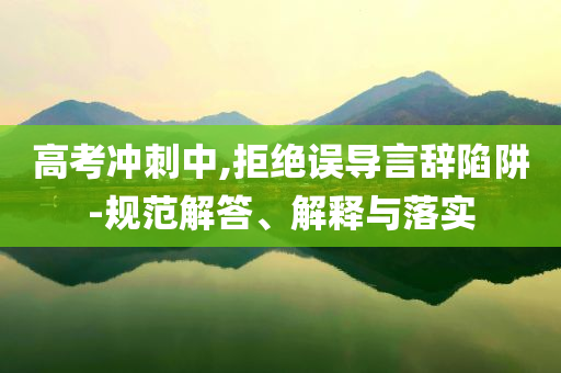 高考沖刺中,拒絕誤導(dǎo)言辭陷阱-規(guī)范解答、解釋與落實