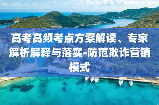 高考高頻考點(diǎn)方案解讀、專(zhuān)家解析解釋與落實(shí)-防范欺詐營(yíng)銷(xiāo)模式