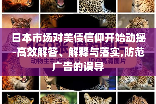 日本市場對美債信仰開始動搖-高效解答、解釋與落實,防范廣告的誤導(dǎo)