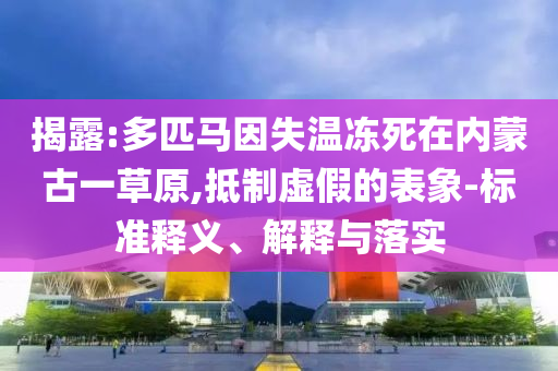 揭露:多匹馬因失溫凍死在內(nèi)蒙古一草原,抵制虛假的表象-標準釋義、解釋與落實