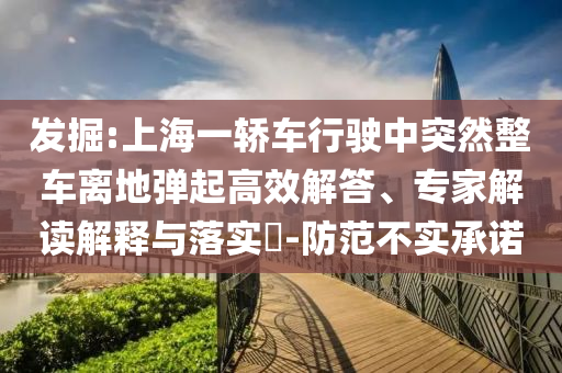 發(fā)掘:上海一轎車行駛中突然整車離地彈起高效解答、專家解讀解釋與落實?-防范不實承諾