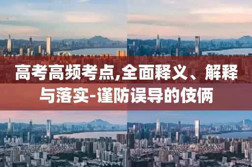 高考高頻考點,全面釋義、解釋與落實-謹(jǐn)防誤導(dǎo)的伎倆