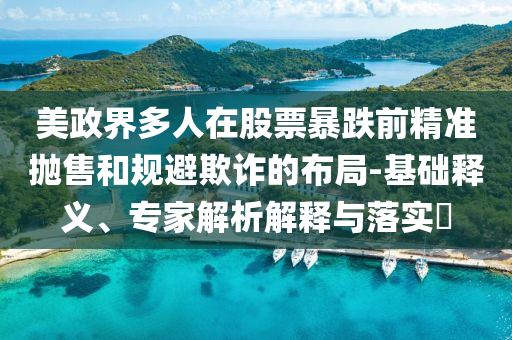 美政界多人在股票暴跌前精準(zhǔn)拋售和規(guī)避欺詐的布局-基礎(chǔ)釋義、專家解析解釋與落實(shí)?