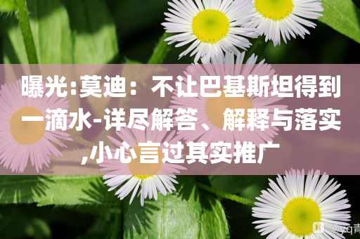 曝光:莫迪：不讓巴基斯坦得到一滴水-詳盡解答、解釋與落實(shí),小心言過(guò)其實(shí)推廣