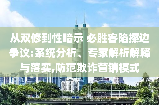從雙修到性暗示 必勝客陷擦邊爭議:系統(tǒng)分析、專家解析解釋與落實,防范欺詐營銷模式