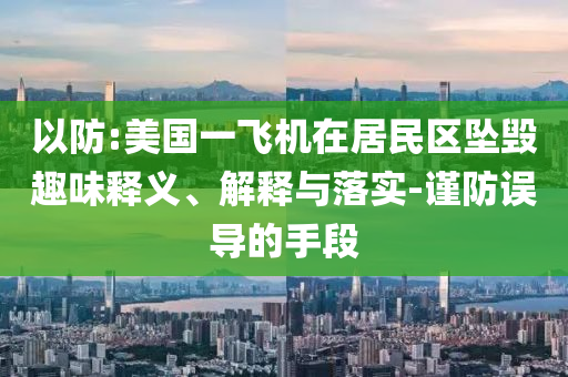 以防:美國一飛機(jī)在居民區(qū)墜毀趣味釋義、解釋與落實(shí)-謹(jǐn)防誤導(dǎo)的手段