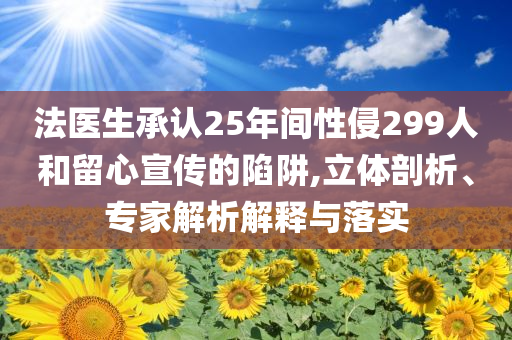 法醫(yī)生承認25年間性侵299人和留心宣傳的陷阱,立體剖析、專家解析解釋與落實