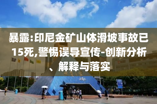 暴露:印尼金礦山體滑坡事故已15死,警惕誤導宣傳-創(chuàng)新分析、解釋與落實