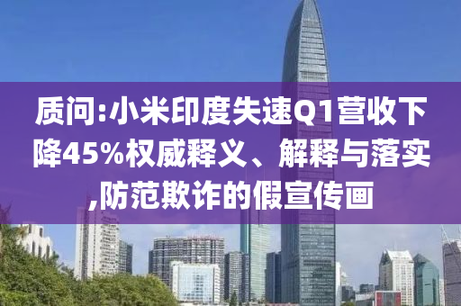 質(zhì)問:小米印度失速Q(mào)1營(yíng)收下降45%權(quán)威釋義、解釋與落實(shí),防范欺詐的假宣傳畫