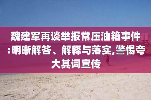 魏建軍再談舉報常壓油箱事件:明晰解答、解釋與落實,警惕夸大其詞宣傳