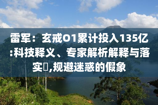 雷軍：玄戒O1累計投入135億:科技釋義、專家解析解釋與落實?,規(guī)避迷惑的假象