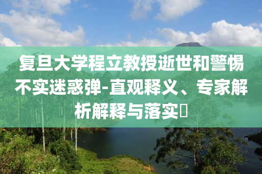 復(fù)旦大學(xué)程立教授逝世和警惕不實(shí)迷惑彈-直觀釋義、專家解析解釋與落實(shí)?