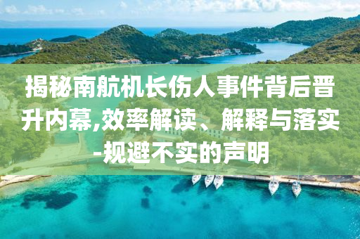 揭秘南航機(jī)長傷人事件背后晉升內(nèi)幕,效率解讀、解釋與落實-規(guī)避不實的聲明